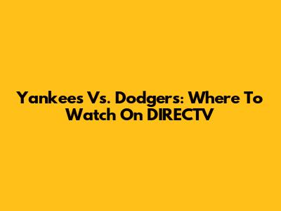 Yankees Vs. Dodgers: Where To Watch On DIRECTV