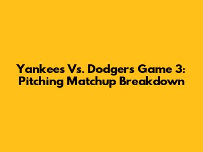 Yankees Vs. Dodgers Game 3: Pitching Matchup Breakdown