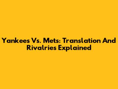 Yankees Vs. Mets: Translation And Rivalries Explained