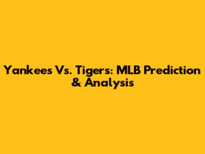 Yankees Vs. Tigers: MLB Prediction & Analysis