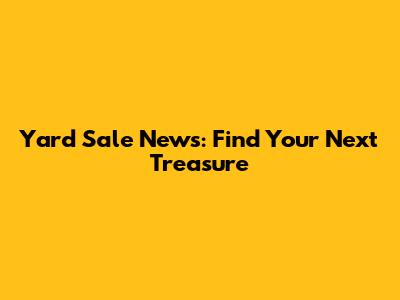Yard Sale News: Find Your Next Treasure
