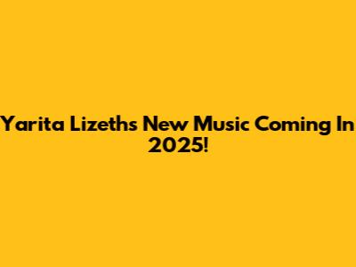 Yarita Lizeth's New Music Coming In 2025!