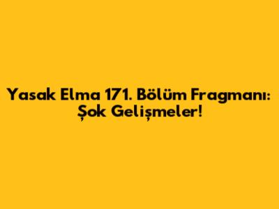 Yasak Elma 171. Bölüm Fragmanı: Şok Gelişmeler!