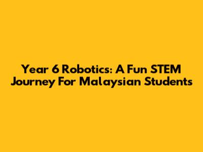 Year 6 Robotics: A Fun STEM Journey For Malaysian Students