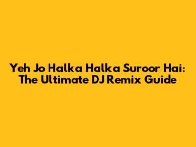 Yeh Jo Halka Halka Suroor Hai: The Ultimate DJ Remix Guide