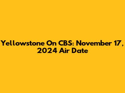 Yellowstone On CBS: November 17, 2024 Air Date