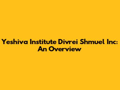 Yeshiva Institute Divrei Shmuel Inc: An Overview