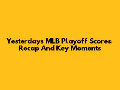 Yesterday's MLB Playoff Scores: Recap And Key Moments