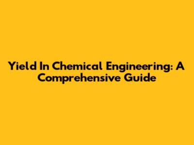 Yield In Chemical Engineering: A Comprehensive Guide