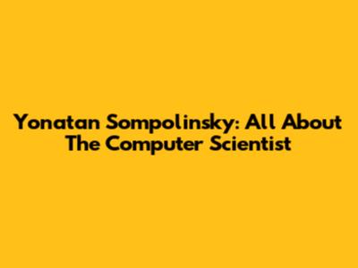 Yonatan Sompolinsky: All About The Computer Scientist
