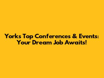 York's Top Conferences & Events: Your Dream Job Awaits!