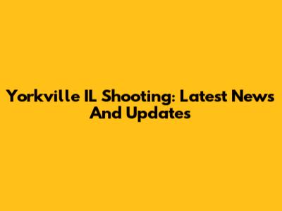 Yorkville IL Shooting: Latest News And Updates