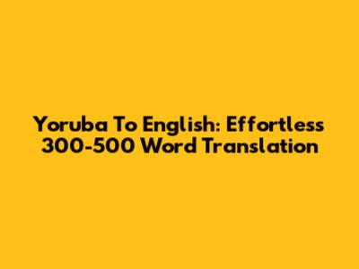 Yoruba To English: Effortless 300-500 Word Translation
