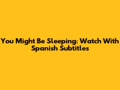 You Might Be Sleeping: Watch With Spanish Subtitles