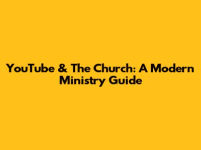 YouTube & The Church: A Modern Ministry Guide