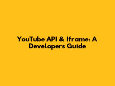 YouTube API & Iframe: A Developer's Guide