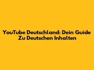 YouTube Deutschland: Dein Guide Zu Deutschen Inhalten