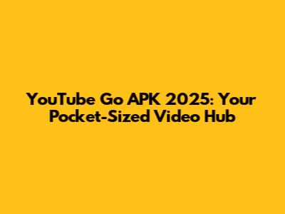 YouTube Go APK 2025: Your Pocket-Sized Video Hub
