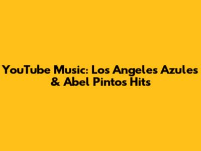 YouTube Music: Los Angeles Azules & Abel Pintos' Hits
