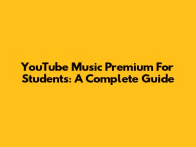 YouTube Music Premium For Students: A Complete Guide