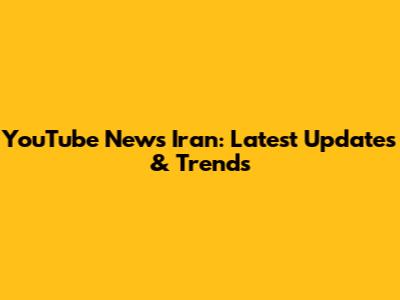 YouTube News Iran: Latest Updates & Trends