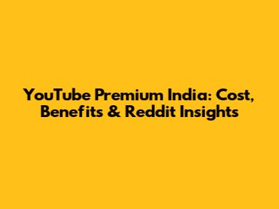 YouTube Premium India: Cost, Benefits & Reddit Insights