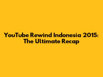 YouTube Rewind Indonesia 2015: The Ultimate Recap
