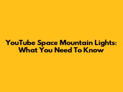 YouTube Space Mountain Lights: What You Need To Know