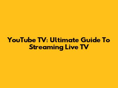 YouTube TV: Ultimate Guide To Streaming Live TV