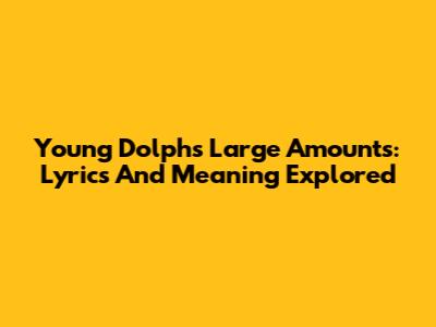 Young Dolph's "Large Amounts": Lyrics And Meaning Explored