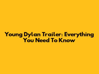Young Dylan Trailer: Everything You Need To Know