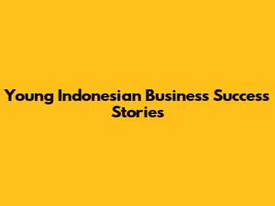 Young Indonesian Business Success Stories
