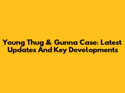 Young Thug & Gunna Case: Latest Updates And Key Developments