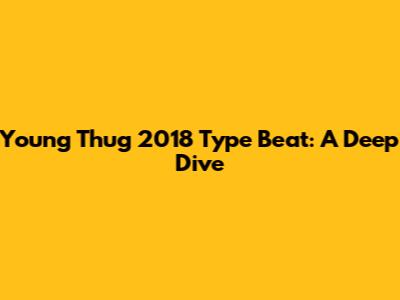 Young Thug 2018 Type Beat: A Deep Dive