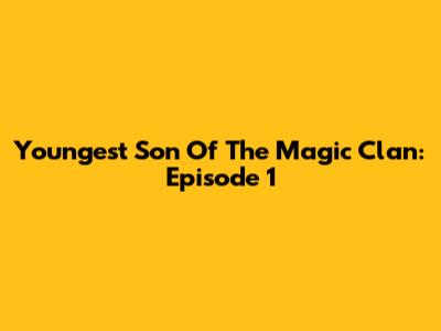 Youngest Son Of The Magic Clan: Episode 1