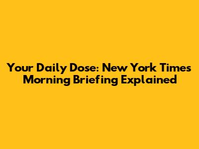 Your Daily Dose: New York Times Morning Briefing Explained