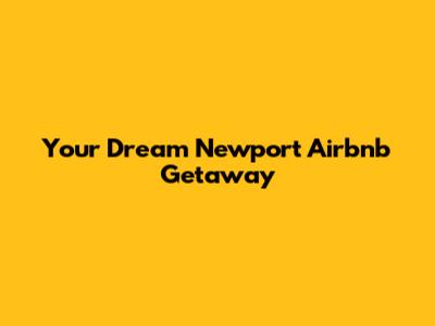 Your Dream Newport Airbnb Getaway