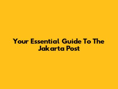 Your Essential Guide To The Jakarta Post