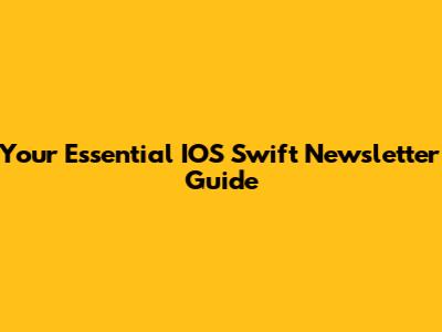 Your Essential IOS Swift Newsletter Guide