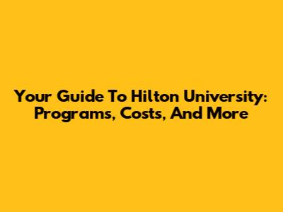 Your Guide To Hilton University: Programs, Costs, And More