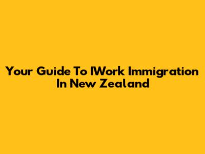 Your Guide To IWork Immigration In New Zealand
