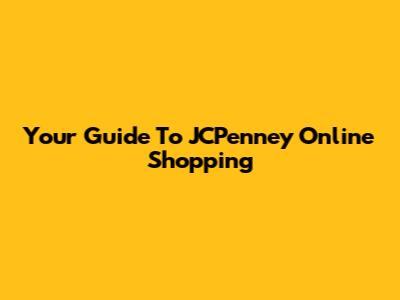 Your Guide To JCPenney Online Shopping