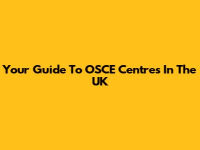 Your Guide To OSCE Centres In The UK