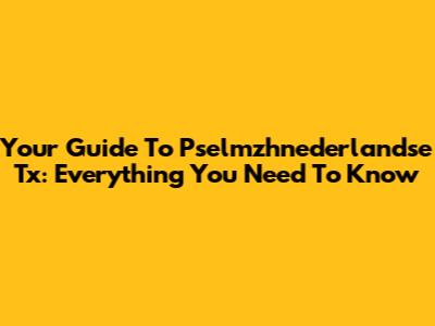 Your Guide To Pselmzhnederlandse Tx: Everything You Need To Know