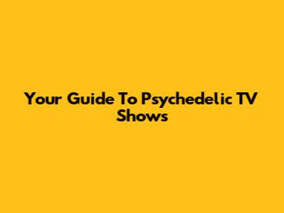 Your Guide To Psychedelic TV Shows