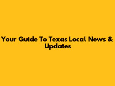 Your Guide To Texas Local News & Updates