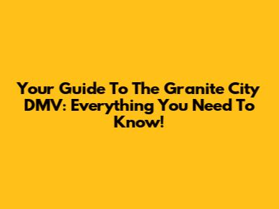 Your Guide To The Granite City DMV: Everything You Need To Know!