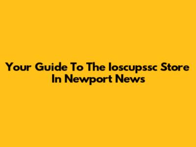 Your Guide To The Ioscupssc Store In Newport News
