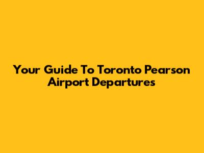 Your Guide To Toronto Pearson Airport Departures