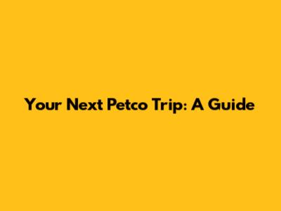 Your Next Petco Trip: A Guide